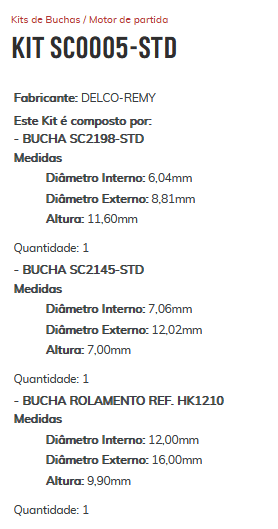 KIT SC0005-STD - KIT BUCHA PARTIDA PRISMA/ ONIX - DELCO REMY: ESTE KIT É COMPOSTO POR: 1-BUCHA SC2198-STD/ 1-BUCHA SC2145-STD/ 1-ROLAMENTO REF. HK1210 - KIT KIT SC0005-STD - KIT BUCHA PARTIDA PRISMA/ ONIX - DELCO REMY: ESTE KIT É COMPOSTO POR: 1-BUCHA SC2198-STD/ 1-BUCHA SC2145-STD/ 1-ROLAMENTO REF. HK1210 - KIT