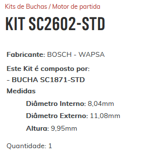 KIT SC2602-STD - KIT BUCHA PARTIDA BOSCH JETTA/ GOLF/ NEW BETLE/ AUDI/ ESTE KIT É COMPOSTO POR: 1 - BUCHA SC1871-STD/ 1 - BUCHA SC3469-STD/ 1 - BUCHA SC1909-STD/ 1 - BUCHA SC2293-STD - KIT KIT SC2602-STD - KIT BUCHA PARTIDA BOSCH JETTA/ GOLF/ NEW BETLE/ AUDI/ ESTE KIT É COMPOSTO POR: 1 - BUCHA SC1871-STD/ 1 - BUCHA SC3469-STD/ 1 - BUCHA SC1909-STD/ 1 - BUCHA SC2293-STD - KIT