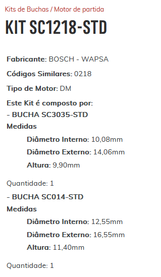 KIT SC1218-STD - KIT BUCHA PARTIDA BOSCH PALIO/ STRADA FIRE 1.0/ 1.4 8V/ FIAT COM MOTOR 178 ANO 03/2000/ ESTE KIT É COMPOSTO POR: 1 - BUCHA SC3035-STD/ 1 - BUCHA SC014-STD - KIT KIT SC1218-STD - KIT BUCHA PARTIDA BOSCH PALIO/ STRADA FIRE 1.0/ 1.4 8V/ FIAT COM MOTOR 178 ANO 03/2000/ ESTE KIT É COMPOSTO POR: 1 - BUCHA SC3035-STD/ 1 - BUCHA SC014-STD - KIT