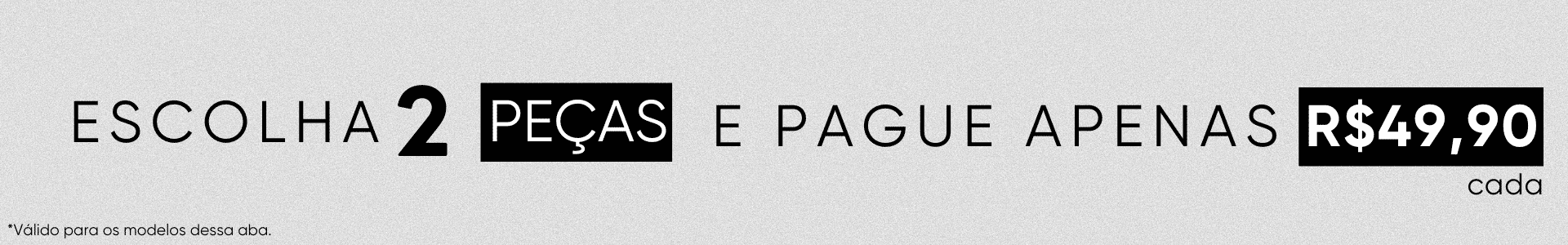 Escolha entre os modelos da Categoria  e 2 compre peças por 99,90