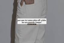 Por que ter uma calça off-white no seu guarda-roupa?