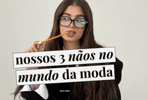 3 nãos no mundo da moda que só a gente tem coragem de dizer