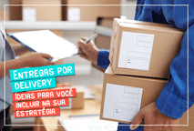 Entregas por delivery: Ideias para você incluir na sua estratégia
