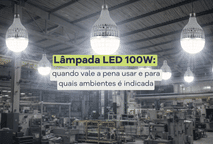 Lâmpada LED 100W: quando vale a pena usar e para quais ambientes é indicada