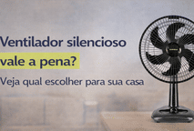 Ventilador silencioso vale a pena? Veja qual escolher para sua casa