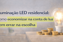 Iluminação LED residencial: como economizar na conta de luz sem errar na escolha
