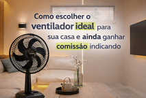 Como escolher o ventilador ideal para sua casa e ainda ganhar comissão indicando