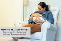 Poltrona de amamentação: Por que eu deveria ter uma poltrona de amamentação?