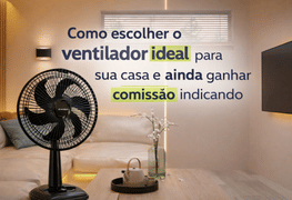 Como escolher o ventilador ideal para sua casa e ainda ganhar comissão indicando