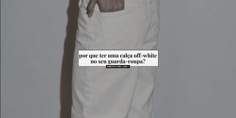 Banner Por que ter uma calça off-white no seu guarda-roupa?